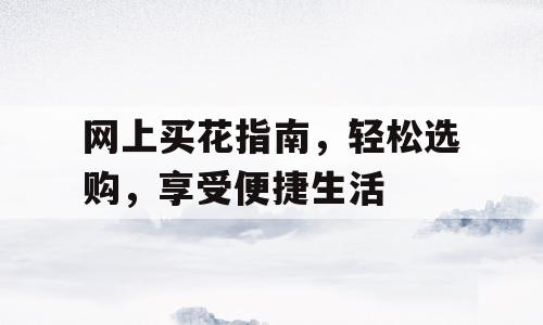 网上买花指南，轻松选购，享受便捷生活