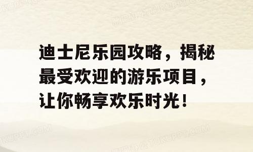 迪士尼乐园攻略，揭秘最受欢迎的游乐项目，让你畅享欢乐时光！