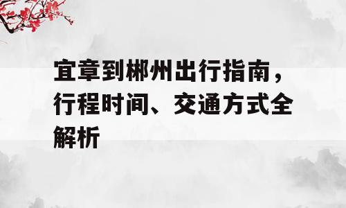 宜章到郴州出行指南，行程时间、交通方式全解析