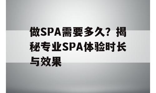 做SPA需要多久？揭秘专业SPA体验时长与效果