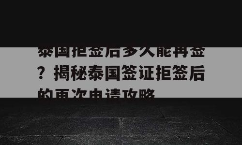 泰国拒签后多久能再签？揭秘泰国签证拒签后的再次申请攻略