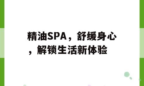 精油SPA，舒缓身心，解锁生活新体验