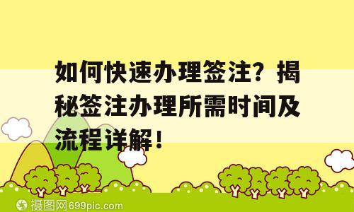如何快速办理签注？揭秘签注办理所需时间及流程详解！