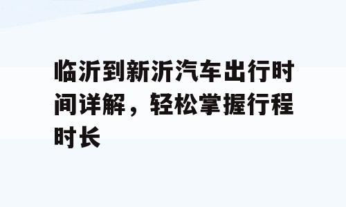 临沂到新沂汽车出行时间详解，轻松掌握行程时长