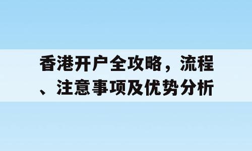 香港开户全攻略，流程、注意事项及优势分析