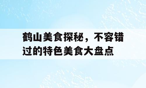 鹤山美食探秘，不容错过的特色美食大盘点