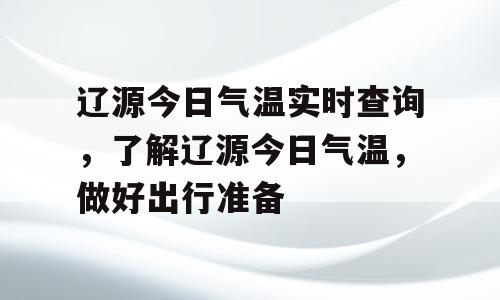 辽源今日气温实时查询，了解辽源今日气温，做好出行准备