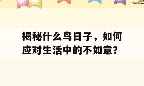 揭秘什么鸟日子，如何应对生活中的不如意？