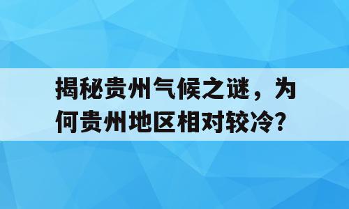 揭秘贵州气候之谜，为何贵州地区相对较冷？