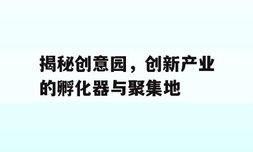 揭秘创意园，创新产业的孵化器与聚集地