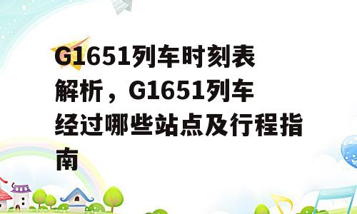 G1651列车时刻表解析，G1651列车经过哪些站点及行程指南