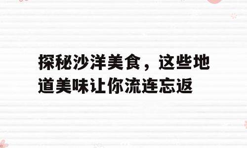 探秘沙洋美食，这些地道美味让你流连忘返