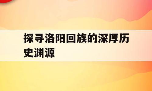 探寻洛阳回族的深厚历史渊源