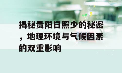 揭秘贵阳日照少的秘密，地理环境与气候因素的双重影响