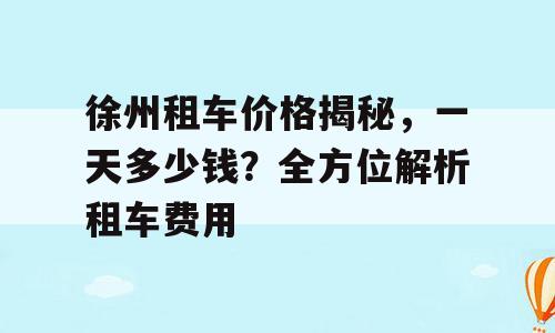 徐州租车价格揭秘，一天多少钱？全方位解析租车费用