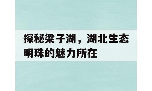 探秘梁子湖，湖北生态明珠的魅力所在