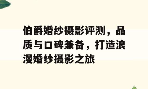 伯爵婚纱摄影评测，品质与口碑兼备，打造浪漫婚纱摄影之旅