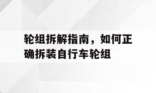 轮组拆解指南，如何正确拆装自行车轮组