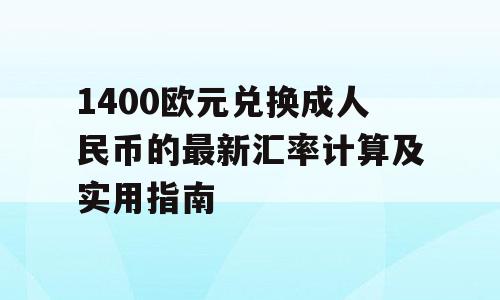 1400欧元兑换成人民币的最新汇率计算及实用指南