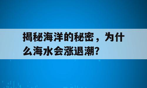 揭秘海洋的秘密，为什么海水会涨退潮？