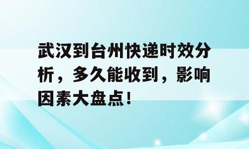 武汉到台州快递时效分析，多久能收到，影响因素大盘点！