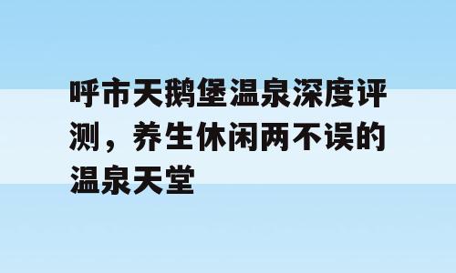 呼市天鹅堡温泉深度评测，养生休闲两不误的温泉天堂