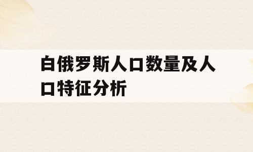 白俄罗斯人口数量及人口特征分析