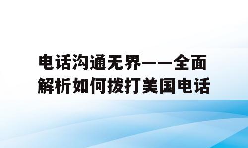 电话沟通无界——全面解析如何拨打美国电话