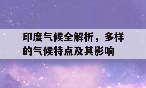 印度气候全解析，多样的气候特点及其影响