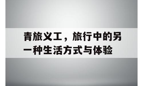 青旅义工，旅行中的另一种生活方式与体验