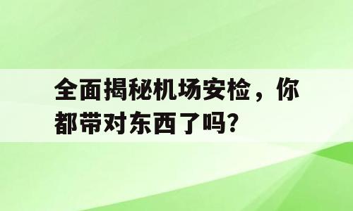 全面揭秘机场安检，你都带对东西了吗？
