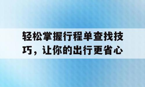 轻松掌握行程单查找技巧，让你的出行更省心