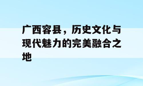 广西容县，历史文化与现代魅力的完美融合之地