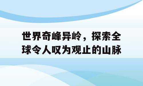 世界奇峰异岭，探索全球令人叹为观止的山脉