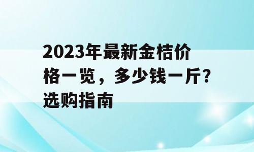 2023年最新金桔价格一览，多少钱一斤？选购指南