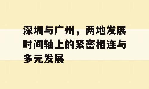 深圳与广州，两地发展时间轴上的紧密相连与多元发展