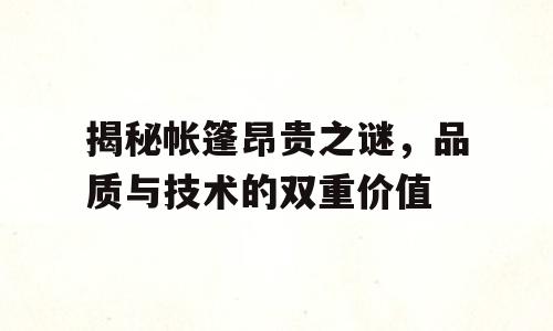揭秘帐篷昂贵之谜，品质与技术的双重价值
