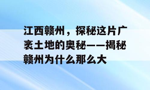 江西赣州，探秘这片广袤土地的奥秘——揭秘赣州为什么那么大