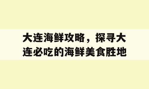 大连海鲜攻略，探寻大连必吃的海鲜美食胜地