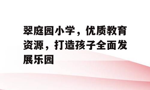 翠庭园小学，优质教育资源，打造孩子全面发展乐园