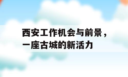 西安工作机会与前景，一座古城的新活力