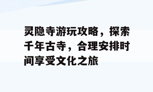 灵隐寺游玩攻略，探索千年古寺，合理安排时间享受文化之旅