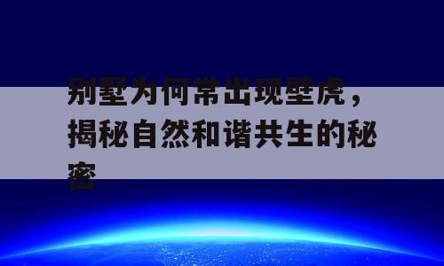别墅为何常出现壁虎，揭秘自然和谐共生的秘密