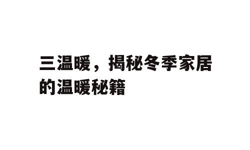三温暖，揭秘冬季家居的温暖秘籍
