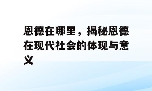 恩德在哪里，揭秘恩德在现代社会的体现与意义