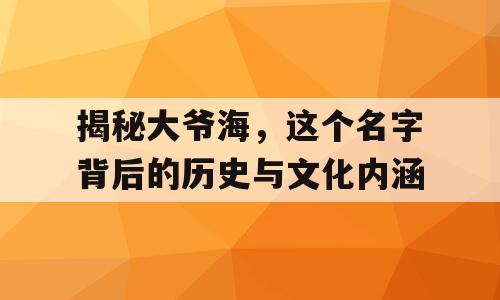 揭秘大爷海，这个名字背后的历史与文化内涵