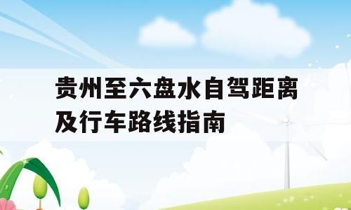 贵州至六盘水自驾距离及行车路线指南