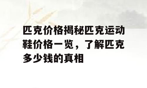 匹克价格揭秘匹克运动鞋价格一览，了解匹克多少钱的真相