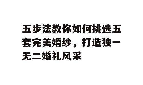 五步法教你如何挑选五套完美婚纱，打造独一无二婚礼风采