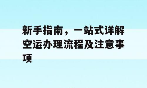 新手指南，一站式详解空运办理流程及注意事项